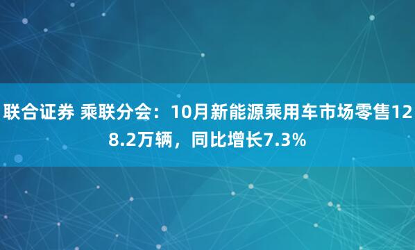联合证券 乘联分会：10月新能源乘用车市场零售128.2万辆，同比增长7.3%
