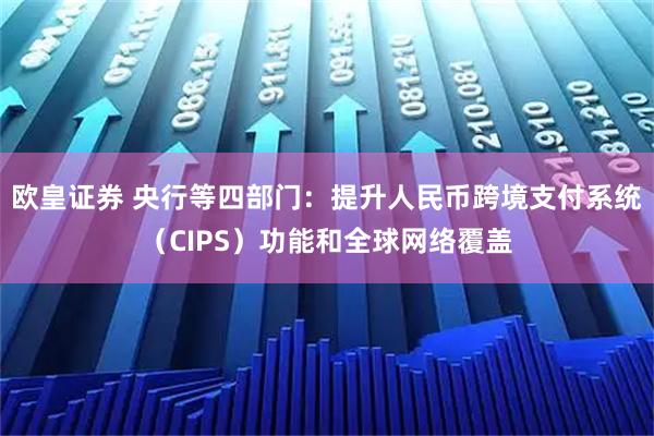 欧皇证券 央行等四部门:提升人民币跨境支付系统(CIPS)功能和全球网络覆盖
