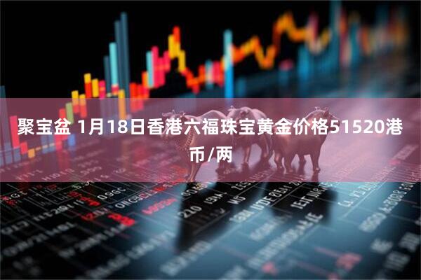 聚宝盆 1月18日香港六福珠宝黄金价格51520港币/两