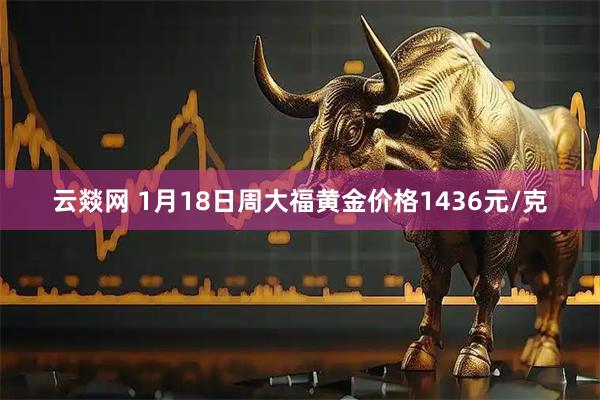 云燚网 1月18日周大福黄金价格1436元/克