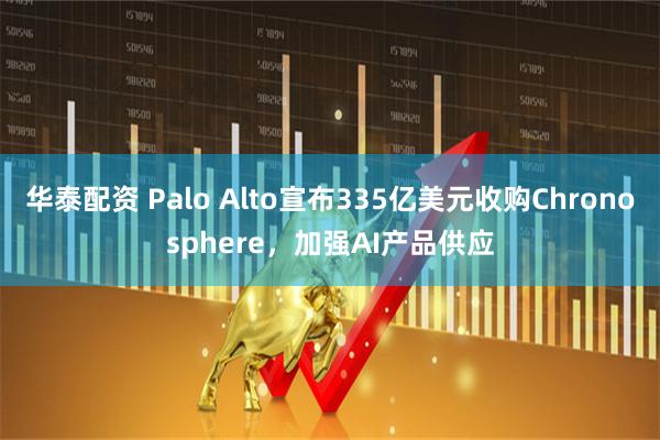 华泰配资 Palo Alto宣布335亿美元收购Chronosphere,加强AI产品供应