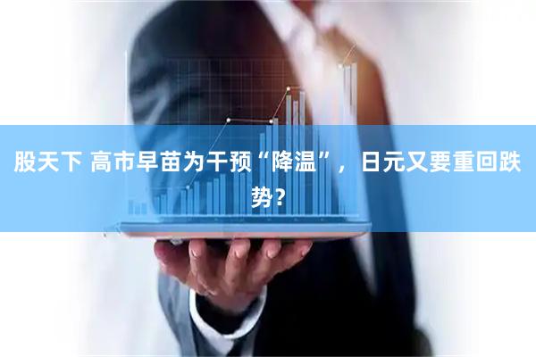 股天下 高市早苗为干预“降温”，日元又要重回跌势？