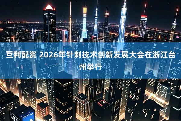 互利配资 2026年针刺技术创新发展大会在浙江台州举行