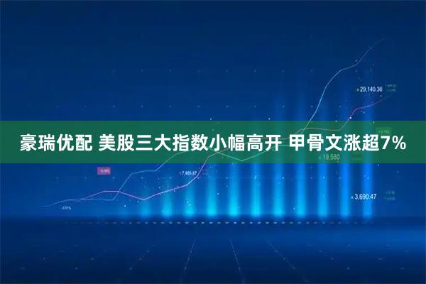 豪瑞优配 美股三大指数小幅高开 甲骨文涨超7%
