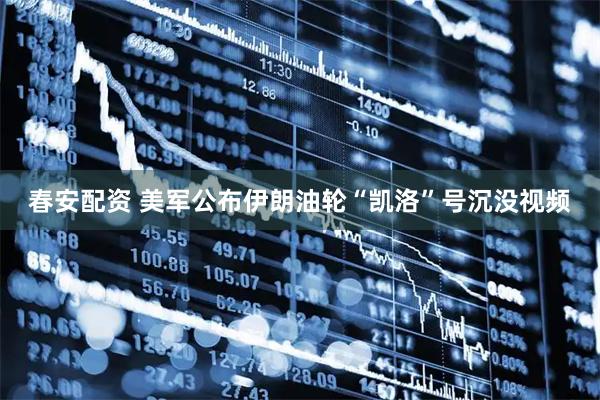 春安配资 美军公布伊朗油轮“凯洛”号沉没视频